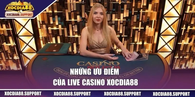 Những ưu điểm của Live Casino Xocdia88